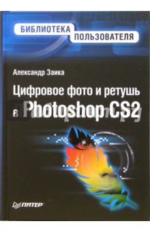 Цифровое фото и ретушь в Photoshop CS2 - Александр Заика Цифровое фото и ретушь в Photoshop CS2 - Александр Заика