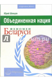 Юрий Шевцов - Объединенная нация. Феномен Беларуси обложка книги Юрий Шевцов - Объединенная нация. Феномен Беларуси обложка книги