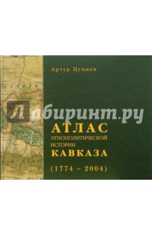 Артур Цуциев - Атлас этнополитической истории Кавказа (1774-2004) обложка книги Артур Цуциев - Атлас этнополитической истории Кавказа (1774-2004) обложка книги