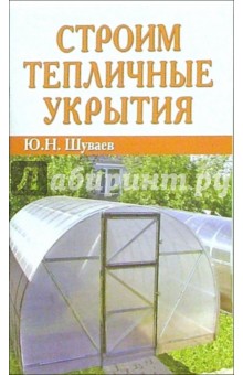 Юрий Шуваев - Строим тепличные укрытия обложка книги Юрий Шуваев - Строим тепличные укрытия обложка книги