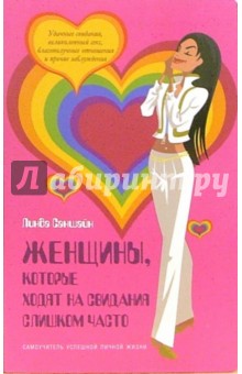 Линда Саншайн - Женщины, которые ходят на свидания слишком часто: Самоучитель успешной личной жизни обложка книги Линда Саншайн - Женщины, которые ходят на свидания слишком часто: Самоучитель успешной личной жизни обложка книги