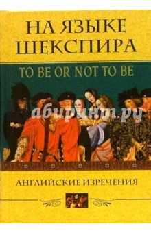 На языке Шекспира. To be or not to be. Английские изречения