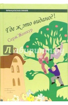 Серж Жонкур - Где ж это видано?! Роман обложка книги Серж Жонкур - Где ж это видано?! Роман обложка книги