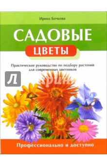 Садовые цветы. Практическое руководство по подбору растений для современных цветников - Ирина Бочкова