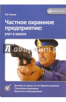Частное охранное предприятие (ЧОП): учет и налоги - Василий Глазов