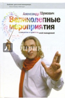 Александр Шумович - Великолепные мероприятия: Технологии и практика event management обложка книги Александр Шумович - Великолепные мероприятия: Технологии и практика event management обложка книги