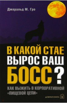 Джеральд Гро - В какой стае вырос ваш босс? Как выжить в корпоративной "Пищевой цепи" обложка книги Джеральд Гро - В какой стае вырос ваш босс? Как выжить в корпоративной "Пищевой цепи" обложка книги