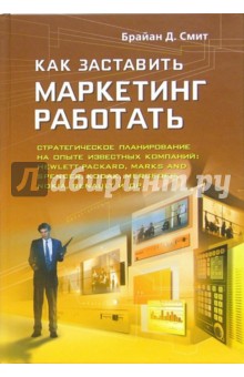 Брайан Смит - Как заставить маркетинг работать. Стратегическое планирование на опыте известных компаний обложка книги Брайан Смит - Как заставить маркетинг работать. Стратегическое планирование на опыте известных компаний обложка книги