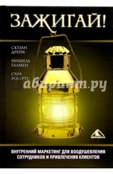 Дрейк, Галмен, Робертс - Зажигай! Внутренний маркетинг для воодушевления сотрудников и привлечения клиентов обложка книги Дрейк, Галмен, Робертс - Зажигай! Внутренний маркетинг для воодушевления сотрудников и привлечения клиентов обложка книги