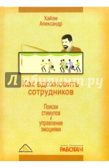 Как вдохновить сотрудников. Поиски стимулов и управление эмоциями - Александр Хайэм
