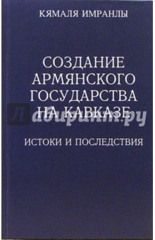 Создание Армянского государства на Кавказе: Истоки и последствия: Монография - Кямаля Имранлы