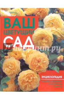 Ваш цветущий сад: Энциклопедия садовых деревьев, кустарников и цветов обложка книги Ваш цветущий сад: Энциклопедия садовых деревьев, кустарников и цветов обложка книги