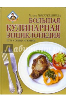 Большая кулинарная энциклопедия. Путь к сердцу мужчины - Галина Поскребышева