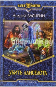 Андрей Басирин - Убить Ланселота: Фантастический роман обложка книги Андрей Басирин - Убить Ланселота: Фантастический роман обложка книги