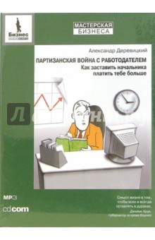 Александр Деревицкий - Партизанская война с работодателем. Как заставить начальника платить тебе больше (CD-MP3) Александр Деревицкий - Партизанская война с работодателем. Как заставить начальника платить тебе больше (CD-MP3)