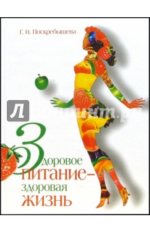 Галина Поскребышева - Здоровое питание - здоровая жизнь обложка книги Галина Поскребышева - Здоровое питание - здоровая жизнь обложка книги