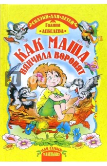 Как Маша нянчила воронят. Сказки - Галина Лебедева