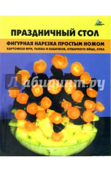 Светлана Черномурова - Праздничный стол. Фигурная нарезка простым ножом обложка книги Светлана Черномурова - Праздничный стол. Фигурная нарезка простым ножом обложка книги