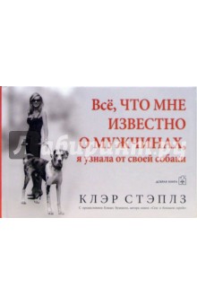 Клэр Стэплз - Все, что мне известно о мужчинах, я узнала от своей собаки обложка книги Клэр Стэплз - Все, что мне известно о мужчинах, я узнала от своей собаки обложка книги