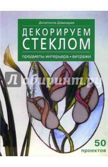 Донателла Дзаккария - Декорируем стеклом. Предметы интерьера, витражи обложка книги Донателла Дзаккария - Декорируем стеклом. Предметы интерьера, витражи обложка книги