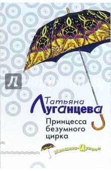 Татьяна Луганцева - Принцесса безумного цирка: Роман обложка книги Татьяна Луганцева - Принцесса безумного цирка: Роман обложка книги