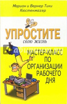 Кюстенмахер, Кюстенмахер - Упростите свою жизнь. Мастер-класс организации рабочего дня обложка книги Кюстенмахер, Кюстенмахер - Упростите свою жизнь. Мастер-класс организации рабочего дня обложка книги
