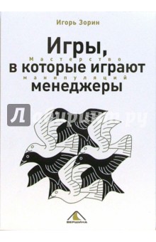 Игры, в которые играют менеджеры. Мастерство манипуляций - Игорь Зорин