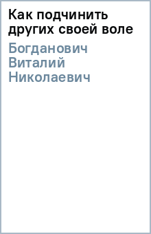 Виталий Богданович - Как подчинить других своей воле обложка книги Виталий Богданович - Как подчинить других своей воле обложка книги