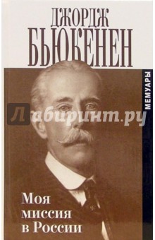 Джордж Бьюкенен - Моя миссия в России: Мемуары обложка книги Джордж Бьюкенен - Моя миссия в России: Мемуары обложка книги