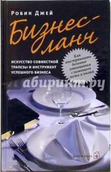 Робин Джей - Бизнес-ланч. Искусство совместной трапезы и инструмент успешного бизнеса обложка книги Робин Джей - Бизнес-ланч. Искусство совместной трапезы и инструмент успешного бизнеса обложка книги