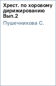 С. Пушечникова - Хрест. по хоровому дирижированию Вып.2 обложка книги С. Пушечникова - Хрест. по хоровому дирижированию Вып.2 обложка книги