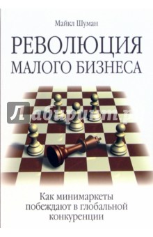 Майкл Шуман - Революция малого бизнеса. Как минимаркеты побеждают в глобальной конкуренции обложка книги Майкл Шуман - Революция малого бизнеса. Как минимаркеты побеждают в глобальной конкуренции обложка книги