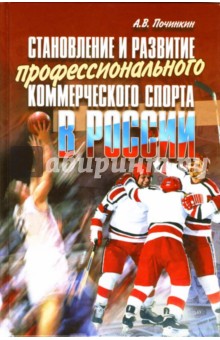 Становление и развитие профессионального коммерческого спорта в России: монография - Александр Починкин