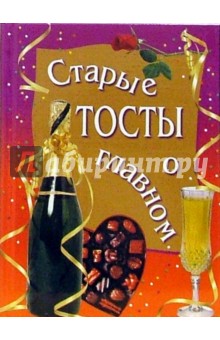 Старые тосты о главном обложка книги Старые тосты о главном обложка книги