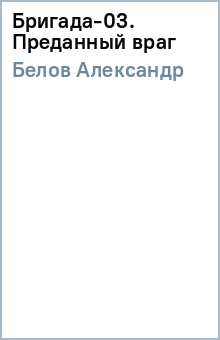 Александр Белов - Бригада-03. Преданный враг обложка книги Александр Белов - Бригада-03. Преданный враг обложка книги