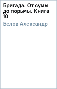 Бригада. От сумы до тюрьмы. Книга 10 - Александр Белов