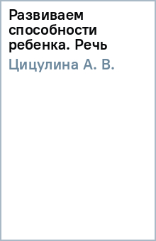 А. Цицулина - Развиваем способности ребенка. Речь обложка книги А. Цицулина - Развиваем способности ребенка. Речь обложка книги