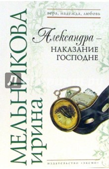 Ирина Мельникова - Александра - наказание Господне: Роман обложка книги Ирина Мельникова - Александра - наказание Господне: Роман обложка книги