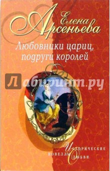 Елена Арсеньева - Любовники цариц, подруги королей: Новеллы обложка книги Елена Арсеньева - Любовники цариц, подруги королей: Новеллы обложка книги