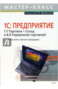 Е. Фигурнов - Практический курс менеджера. 1С: Предприятие. 7.7 Торговля + Склад и 8.0 Управление торговлей обложка книги Е. Фигурнов - Практический курс менеджера. 1С: Предприятие. 7.7 Торговля + Склад и 8.0 Управление торговлей обложка книги