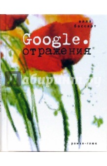 Google. Отражения. Роман-глюк - Алла Боссарт