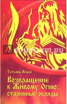 Татьяна Ясная - Возвращаясь к Живому Огню: старинные обряды обложка книги Татьяна Ясная - Возвращаясь к Живому Огню: старинные обряды обложка книги