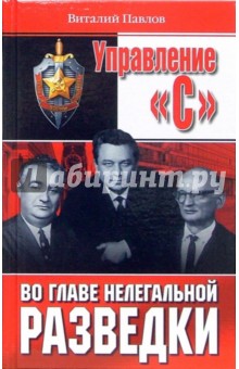 Управление С. Во главе нелегальной разведки - Виталий Павлов