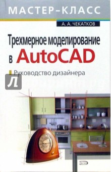 Андрей Чекатков - Трехмерное моделирование в AutoCAD. Руководство дизайнера (+CD) обложка книги Андрей Чекатков - Трехмерное моделирование в AutoCAD. Руководство дизайнера (+CD) обложка книги