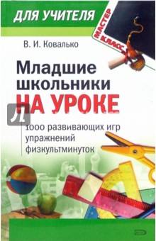 Валентина Ковалько - Младшие школьники на уроке: 1000 развивающих игр, упражнений, физкультминуток (1-4 классы) обложка книги Валентина Ковалько - Младшие школьники на уроке: 1000 развивающих игр, упражнений, физкультминуток (1-4 классы) обложка книги