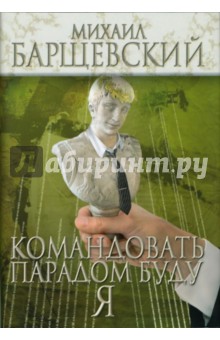 Михаил Барщевский - Командовать парадом буду я!: Роман обложка книги Михаил Барщевский - Командовать парадом буду я!: Роман обложка книги