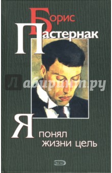 Борис Пастернак - Я понял жизни цель: Повести, стихи, переводы обложка книги Борис Пастернак - Я понял жизни цель: Повести, стихи, переводы обложка книги