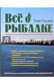 Все о рыбалке. Что нужно знать, чтобы никогда не оставаться без богатого улова - Тони Уилдон