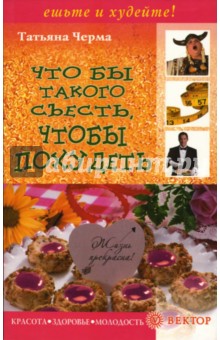 Татьяна Черма - Что бы такого съесть, чтобы похудеть обложка книги Татьяна Черма - Что бы такого съесть, чтобы похудеть обложка книги