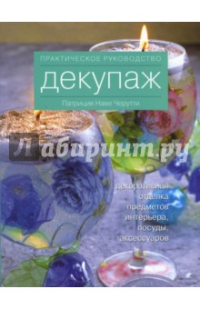 Декупаж. Декоративная отделка предметов интерьера, посуды, аксессуаров. Практическое руководство - Патриция Черутти